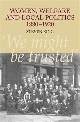 Women, Welfare and Local Politics 1880-1920: 'we Might Be Trusted'