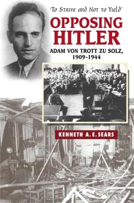 Opposing Hitler: Adam Von Trott Zu Solz, 1909-1944: 'to Strive and Not to Yield'
