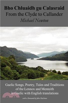 Bho Chluaidh Gu Calasraid - from the Clyde to Callander：Gaelic Songs, Poetry, Tales and Traditions of the Lennox and Menteith in Gaelic with English Translations