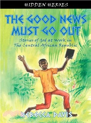 The Good News Must Go Out ─ Stories of God at Work in the Central African Republic