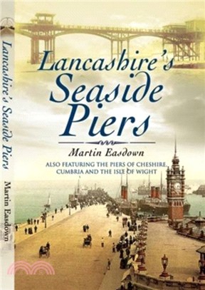 Lancashire's Seaside Piers：Also Featuring the Piers of the River Mersey, Cumbria and the Isle of Man