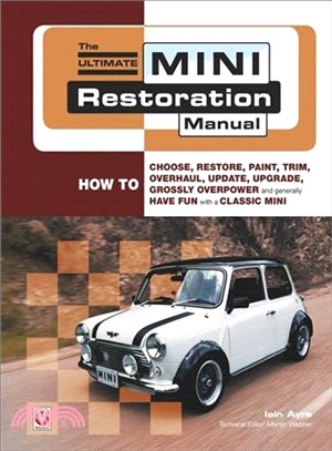 The Ultimate Mini Restoration Manual ― How to Choose, Restore, Paint, Trim, Overhaul, Update, Upgrade, Grossly Overpower and Generally Have Fun With a Classic Mini