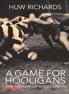A Game for Hooligans ─ The History of Rugby Union