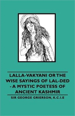 Lalla-vakyani or the Wise Sayings of Lal-ded - a Mystic Poetess of Ancient Kashmir