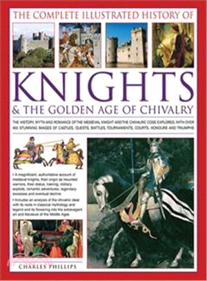 The Complete Illustrated History of Knights & the Golden Age of Chivalry ─ The History, Myth and Romance of the Medieval Knights and the Chivalric Code Explored With over 450 Stunning Images of Castle