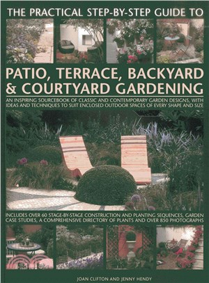 The Practical Step-by-Step Guide to Patio, Terrace, Backyard & Courtyard Gardening ― An Inspiring Sourcebook of Classic and Contemporary Garden Designs, With Ideas and Techniques to Suit Enclosed Outd