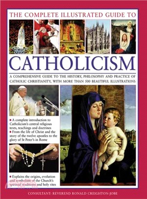 The Complete Illustrated Guide to Catholicism ─ A Comprehensive Guide to the History, Philosophy and Practice of Catholic Christianity, With More Than 500 Beautiful Illustrations