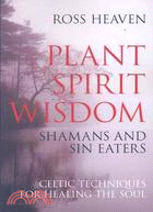 Plant Spirit Wisdom: Sin Eaters and Shamans : The Power of Nature in Celtic Healing for the Soul