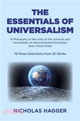 Essentials of Universalism, The：A Philosophy of the Unity of the Universe and Humankind, of Interconnected Disciplines and a World State 75 Prose Selections from 25 Works