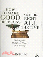 How to Make Good Decisions and Be Right All the Time: Solving the Riddle of Right and Wrong