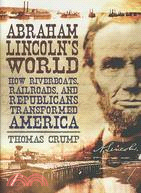 Abraham Lincoln's World: How Riverboats, Railroads and Republicans Transformed America