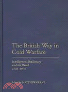 The British Way in Cold Warfare: Intelligence, Diplomacy and the Bomb, 1945-1975