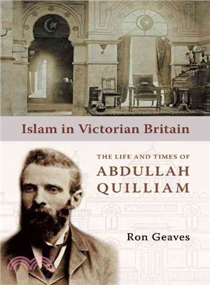 Islam in Victorian Britain: The Life and Times of Abdullah Quilliam