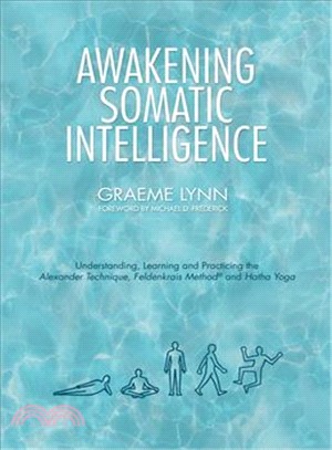 Awakening Somatic Intelligence ─ Understanding, Learning and Practicing the Alexander Technique, Feldenkrais Method and Hatha Yoga