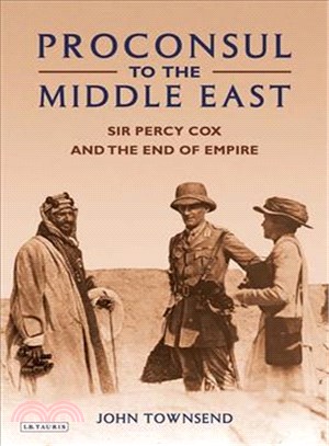 Proconsul to the Middle East: Sir Percy Cox and the End of Empire