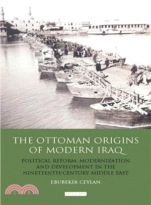 The Ottoman Origins of Modern Iraq: Political Reform, Modernization and Development in the Nineteenth Century Middle East