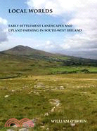 Local Worlds: Early Settlement Landscapes and Upland Farming in South-West Ireland
