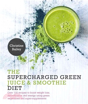 The Supercharged Green Juice & Smoothie Diet ─ Over 100 Recipes to Boost Weight Loss, Detoxification and Energy Using Green Vegetables and SuperSupplements