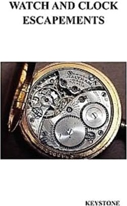 Watch and Clock Escapements：A Complete Study In Theory and Practice of the Lever, Cylinder and Chronometer Escapements, Together with a Brief Account of ... and Evolution of the Escapement in Horolog