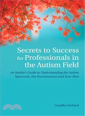 Secrets to Success for Professionals in the Autism Field ─ An Insider's Guide to Understanding the Autism Sprectrum, the Environment and Your Role