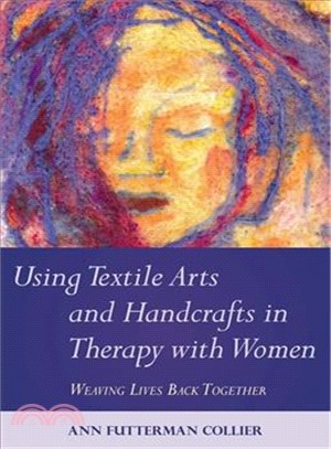 Using textile arts and handcrafts in therapy with women : weaving lives back together /