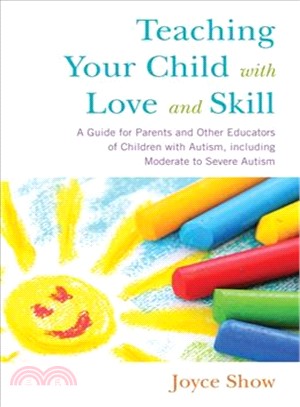 Teaching Your Child With Love and Skill ─ A Guide for Parents and Other Educators of Children With Autism, Including Moderate to Severe Autism