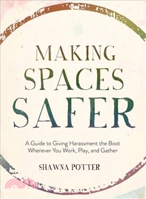 Making Spaces Safer ― A Guide to Giving Harassment the Boot Wherever You Work, Play, and Gather