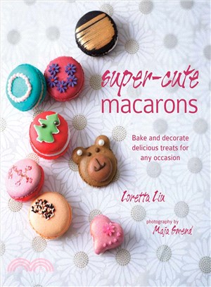 Super-Cute Macarons ― Bake, Decorate and Create Edible Works of Art