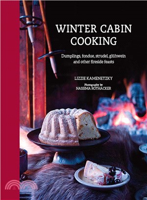 Winter Cabin Cooking ─ Dumplings, Fondue, Strudel, Gluhwein and Other Fireside Feasts