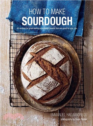 How to Make Sourdough ─ 45 Recipes for Great-Tasting Sourdough Breads That Are Good for You, Too