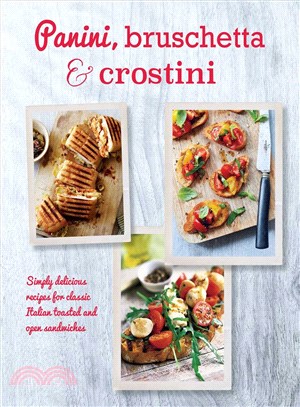 Panini, Bruschetta & Crostini ─ Simply Delicious Recipes for Classic Italian Toasted and Open Sandwiches
