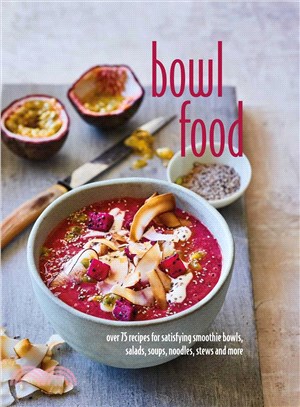 Bowl Food ─ Over 75 Recipes for Satisfying Smoothie Bowls, Salads, Soups, Noodles, Stews and More