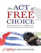 An Act of Free Choice: Decolonisation and the Right to Self-Determination in West Papua