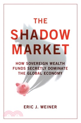 The Shadow Market：How Sovereign Wealth Funds Secretly Dominate the Global Economy