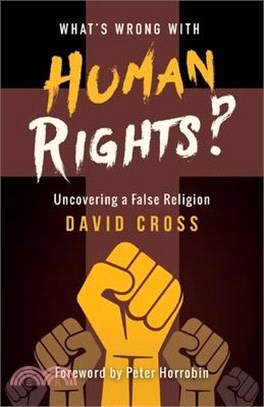 What's Wrong with Human Rights?: Uncovering a False Religion