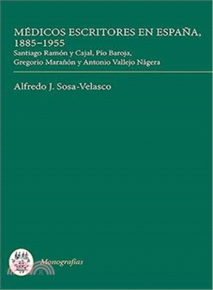 Medicos Escritores En Espana, 1885-1955: Santiago Ram=n Y Cajal, Pio Baroja, Gregorio Mara?n Y Antonio Vallejo Nagera