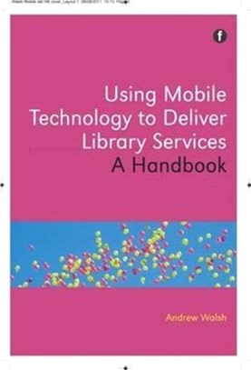 Using Mobile Technology to Deliver Library Services: A Handbook