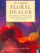 The Complete Floral Healer: Healing Power of Flowers Through Herbalism, Aromatherapy, Homeopathy and Flower Essences