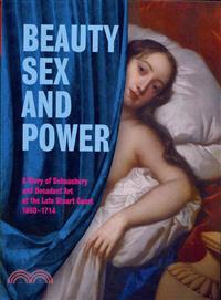 Beauty, Sex and Power: A Story of Debauchery and Decadent Art at the Late Stuart Court (1660-1714)