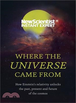 Where the Universe Came from ─ How Einstein's Relativity Unlocks the Past, Present and Future of the Cosmos