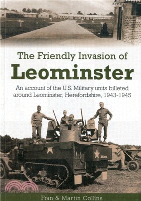 The Friendly Invasion of Leominster：An Account of the US Military Units Billeted Around Leominster, Herefordshire, 1943-1945