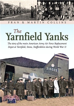 The Yarnfield Yanks：The sStory of the main American Army Air Force Replacement Depot at Yarnfield, Stone, Staffordshire during World War 2