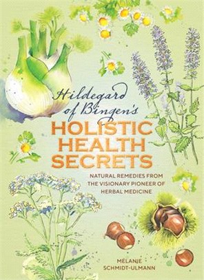 Hildegarde of Bingen's Holistic Health Secrets ― Natural Remedies from the Visionary Pioneer of Herbal Medicine
