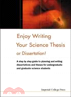 Enjoy Writing Your Science Thesis or Dissertation!: A Step by Step Guide to Planning and Writing Dissertations and Theses for Undergraduate and Graduate Science Students