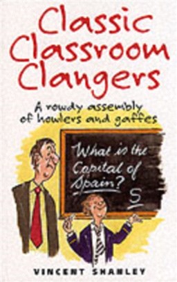 Classic Classroom Clangers : A Rowdy Assembly of Howlers and Gaffes