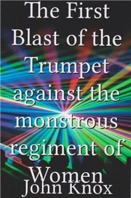 The First Blast of the Trumpet Against the Monstrous Regiment of Women