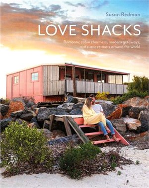 Love Shacks: Romantic Cabin Charmers, Modern Getaways, and Rustic Retreats Around the World