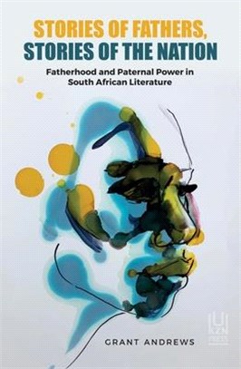 Stories of Fathers, Stories of the Nation: Fatherhood and Paternal Power in South African Literature