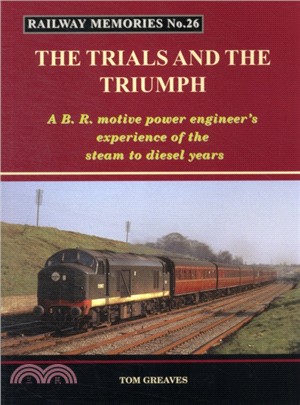 Railway Memories the Trials and the Triumph：A B.R. Motive Power Engineer's Experience of the Steam to Diesel Years