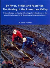 By River, Fields and Factories—The Making of the Lower Lea Valley.archaeological and Cultural Heritage Investigations on the Site of the London 2012 Olympic Games and Paralympic Gam